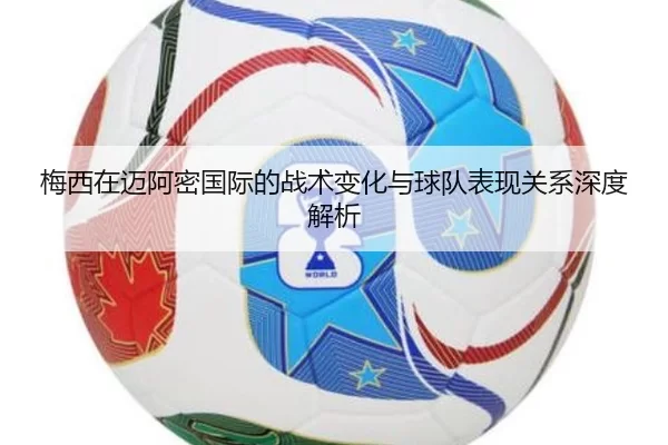 梅西在迈阿密国际的战术变化与球队表现关系深度解析